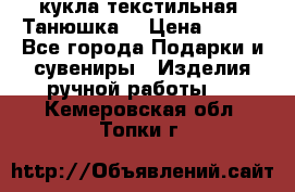 кукла текстильная “Танюшка“ › Цена ­ 300 - Все города Подарки и сувениры » Изделия ручной работы   . Кемеровская обл.,Топки г.